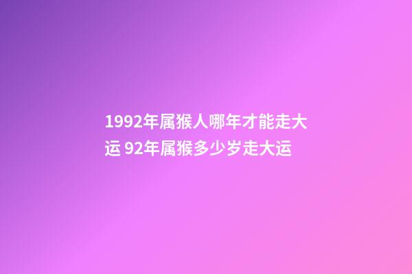 1992年属猴人哪年才能走大运 92年属猴多少岁走大运-第1张-观点-玄机派